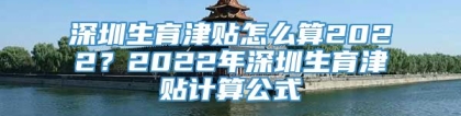 深圳生育津贴怎么算2022？2022年深圳生育津贴计算公式