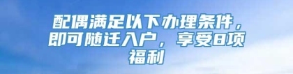 配偶满足以下办理条件，即可随迁入户，享受8项福利