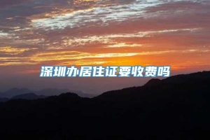 深圳办居住证要收费吗