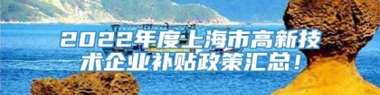 2022年度上海市高新技术企业补贴政策汇总！