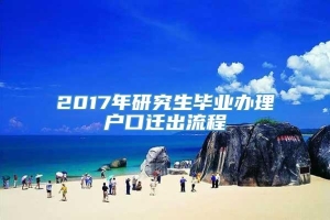 2017年研究生毕业办理户口迁出流程