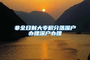 非全日制大专积分落深户办理深户办理