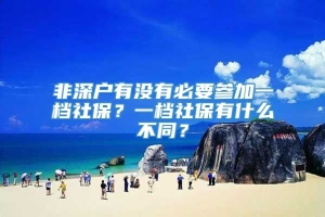 非深户有没有必要参加一档社保？一档社保有什么不同？