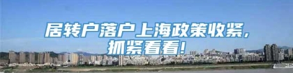 居转户落户上海政策收紧,抓紧看看!