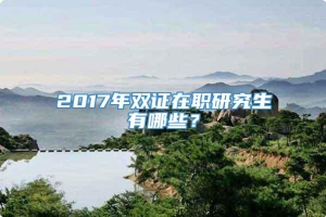 2017年双证在职研究生有哪些？