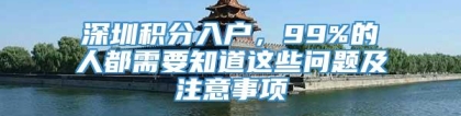 深圳积分入户，99%的人都需要知道这些问题及注意事项