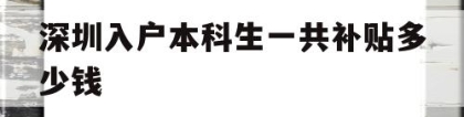 深圳入户本科生一共补贴多少钱(本科入户深圳补贴一共可以拿多少)