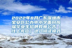 2022年8月广东深圳市宝安区公办中小学面向应届毕业生招聘教师公告（线上考点）进入阅读模式