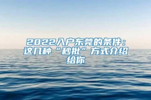 2022入户东莞的条件：这几种“秒批”方式介绍给你