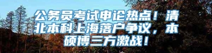 公务员考试申论热点！清北本科上海落户争议，本硕博三方激战！