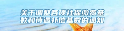 关于调整各项社保缴费基数和待遇补偿基数的通知