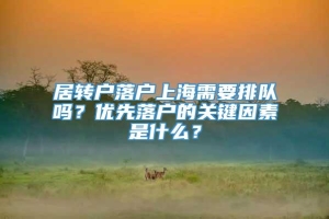 居转户落户上海需要排队吗？优先落户的关键因素是什么？