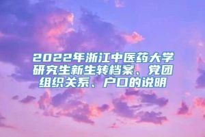 2022年浙江中医药大学研究生新生转档案、党团组织关系、户口的说明