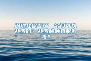 深圳社保断了一个月可以补缴吗？补缴险种有限制吗？