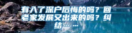 有入了深户后悔的吗？回老家发展又出来的吗？纠结……