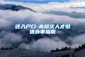 迁入户口-高层次人才引进办事指南