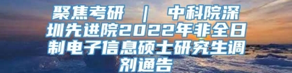 聚焦考研 ｜ 中科院深圳先进院2022年非全日制电子信息硕士研究生调剂通告