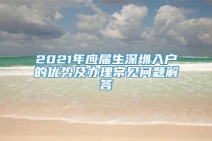 2021年应届生深圳入户的优势及办理常见问题解答