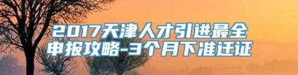 2017天津人才引进最全申报攻略-3个月下准迁证