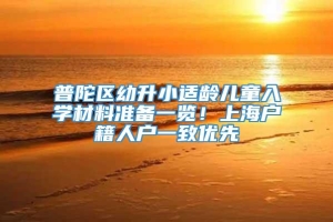 普陀区幼升小适龄儿童入学材料准备一览！上海户籍人户一致优先