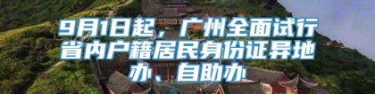 9月1日起，广州全面试行省内户籍居民身份证异地办、自助办