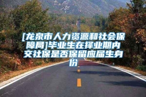 [龙泉市人力资源和社会保障局]毕业生在择业期内交社保是否保留应届生身份