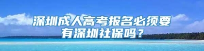 深圳成人高考报名必须要有深圳社保吗？