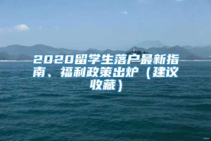 2020留学生落户最新指南、福利政策出炉（建议收藏）