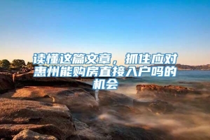 读懂这篇文章，抓住应对惠州能购房直接入户吗的机会