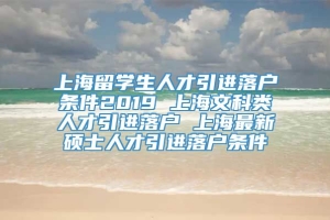 上海留学生人才引进落户条件2019 上海文科类人才引进落户 上海最新硕士人才引进落户条件