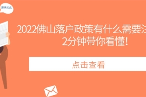 2022佛山落户政策有什么需要注意的？2分钟带你看懂！