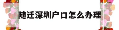 随迁深圳户口怎么办理(深圳户口随迁办理流程官网)