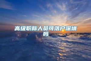 高级职称人员可落户深圳吗