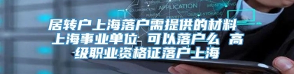 居转户上海落户需提供的材料 上海事业单位 可以落户么 高级职业资格证落户上海