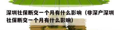 深圳社保断交一个月有什么影响（非深户深圳社保断交一个月有什么影响）