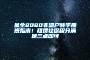 最全2020非深户转学插班指南！租赁社保积分满足三点即可