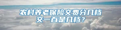 农村养老保险交费分几档交一百是几档？