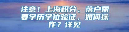 注意！上海积分、落户需要学历学位验证，如何操作？详见→