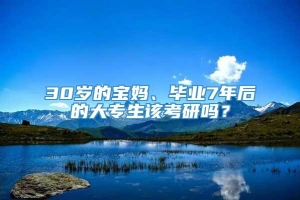 30岁的宝妈、毕业7年后的大专生该考研吗？