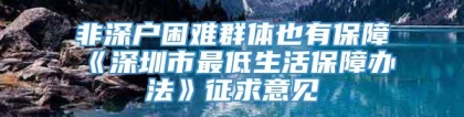 非深户困难群体也有保障《深圳市最低生活保障办法》征求意见