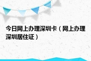 今日网上办理深圳卡（网上办理深圳居住证）