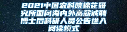 2021中国农科院棉花研究所面向海内外高薪诚聘博士后科研人员公告进入阅读模式