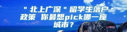 ＂北上广深＂留学生落户政策 你最想pick哪一座城市？