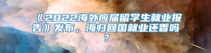 《2022海外应届留学生就业报告》发布，海归回国就业还香吗？