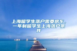 上海留学生落户需要房东，一年制留学生上海落户条件