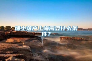 博士落户上海需要什么条件？