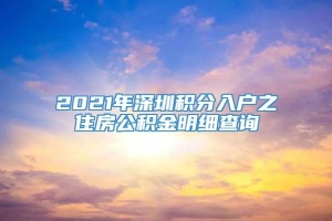 2021年深圳积分入户之住房公积金明细查询