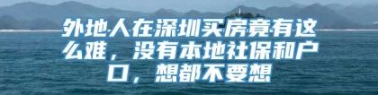 外地人在深圳买房竟有这么难，没有本地社保和户口，想都不要想