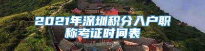 2021年深圳积分入户职称考证时间表