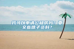 我可以申请公租房吗？要交些啥子资料？